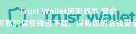 Trust Wallet历史版本 安全可靠的信任钱包下载，保险您的金钱安全