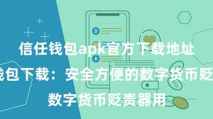 信任钱包apk官方下载地址 信任钱包下载：安全方便的数字货币贬责器用